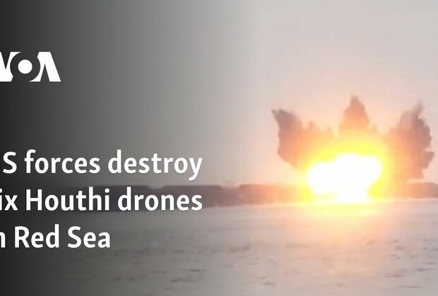 US forces destroy six Houthi drones in Red Sea