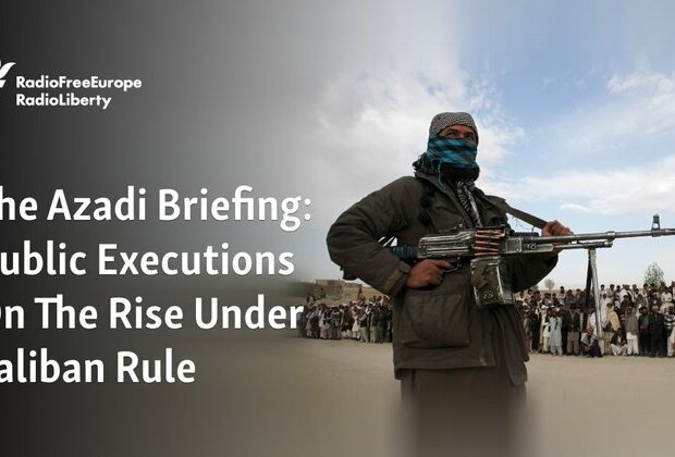 The Azadi Briefing: Public Executions On The Rise Under Taliban Rule