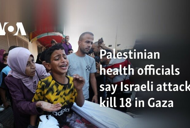 Palestinian health officials say Israeli attacks kill 18 in Gaza