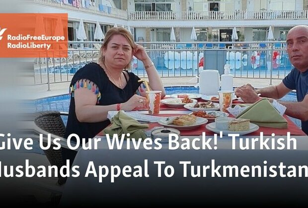 &#039;Give Us Our Wives Back!&#039; Turkish Husbands Appeal To Turkmenistan