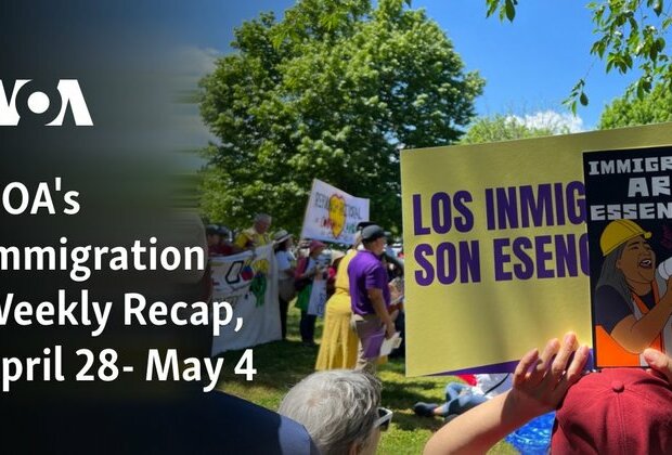 VOA&#039;s Immigration Weekly Recap, April 28- May 4