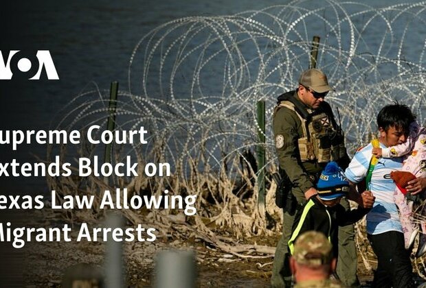 Supreme Court Extends Block on Texas Law Allowing Migrant Arrests