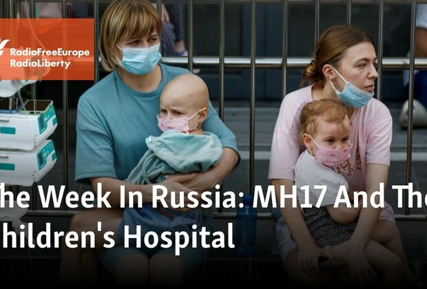 The Week In Russia: MH17 And The Children&#039;s Hospital