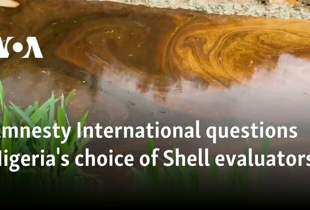 Amnesty International questions Nigeria&#039;s choice of Shell evaluators