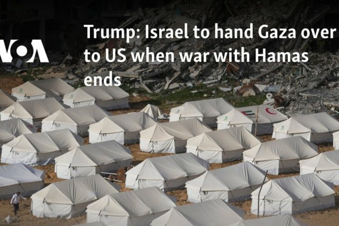 Trump: Israel to hand Gaza over to US when war with Hamas ends