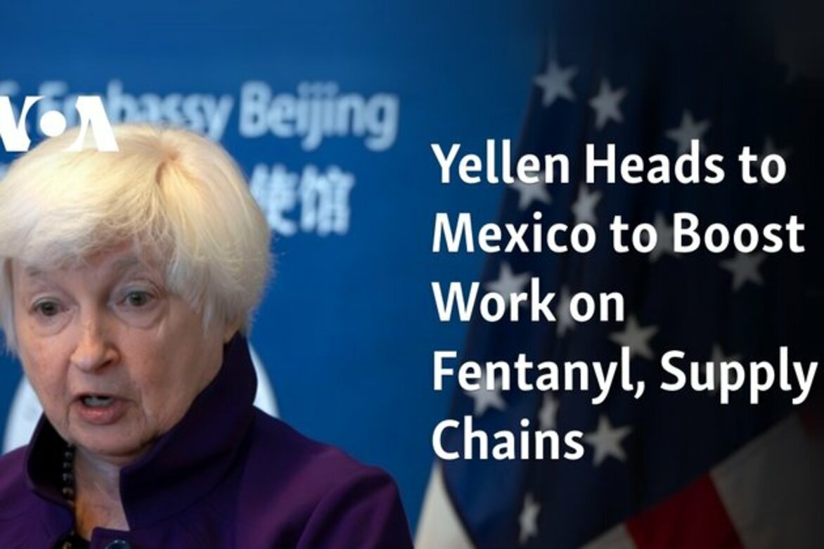 Yellen Heads to Mexico to Boost Work on Fentanyl, Supply Chains
