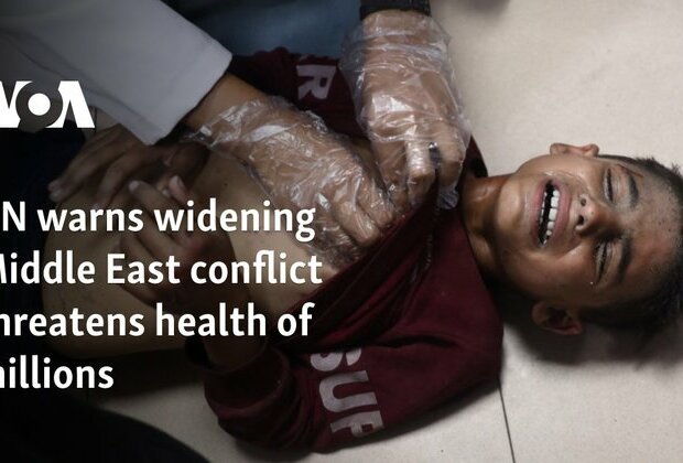 UN warns widening Middle East conflict threatens health of millions