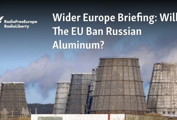 Wider Europe Briefing: Will The EU Ban Russian Aluminum?