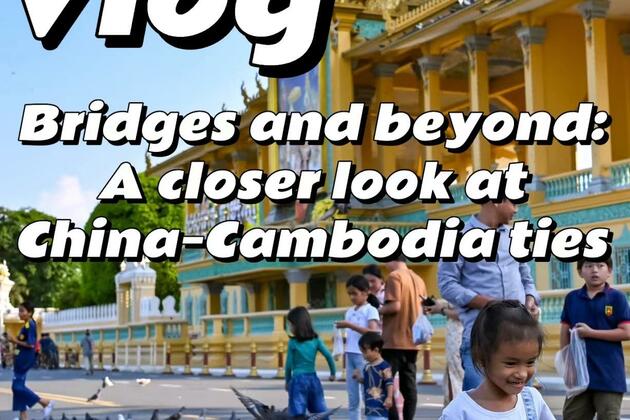 Vlog | Bridges and beyond: A closer look at China-Cambodia ties