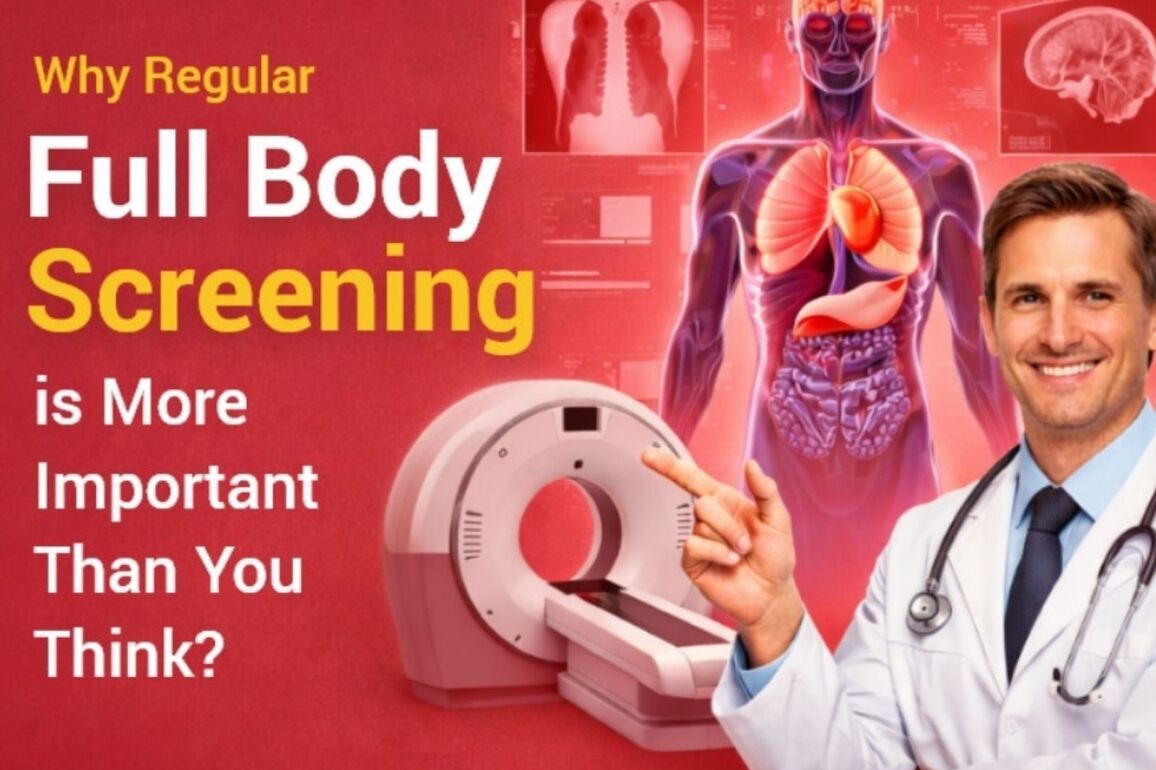 Why Regular Full Body Screening is More Important Than You Think?