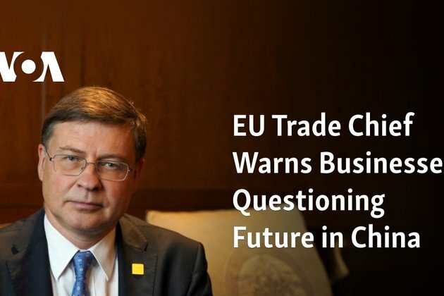 EU Trade Chief Warns Businesses Questioning Future in China