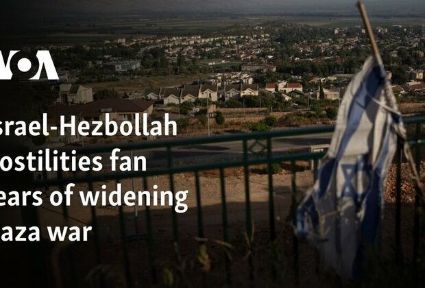 Israel-Hezbollah hostilities fan fears of widening Gaza war