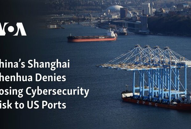 China&#039;s Shanghai Zhenhua Denies Posing Cybersecurity Risk to US Ports