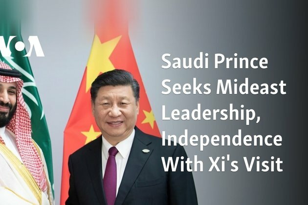 Saudi Prince Seeks Mideast Leadership, Independence With Xi&#039;s Visit