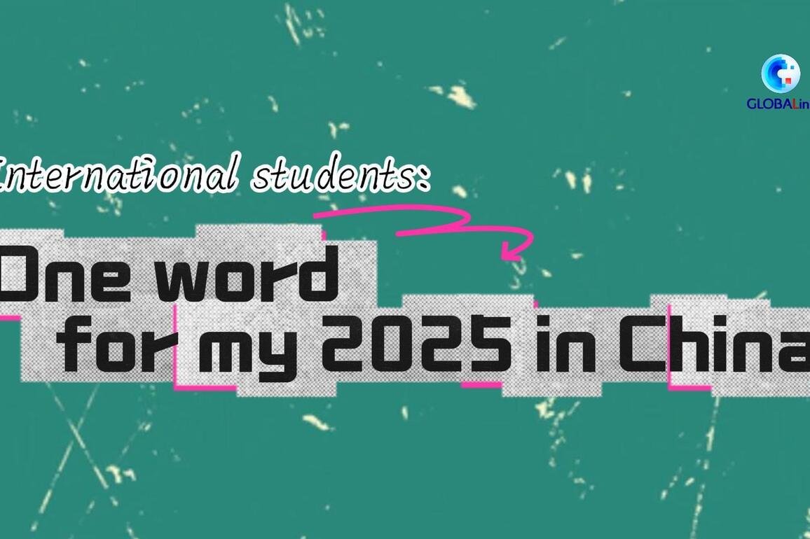 GLOBALink | Int'l students: One word for my 2025 in China