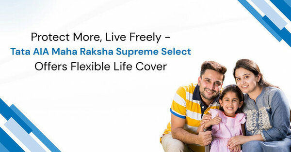 Protect More, Live Freely - Tata AIA Maha Raksha Supreme Select Offers Flexible Life Cover