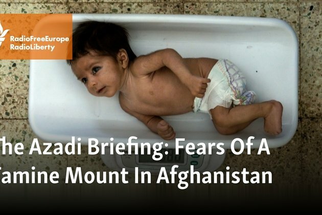 The Azadi Briefing: Fears Of A Famine Mount In Afghanistan