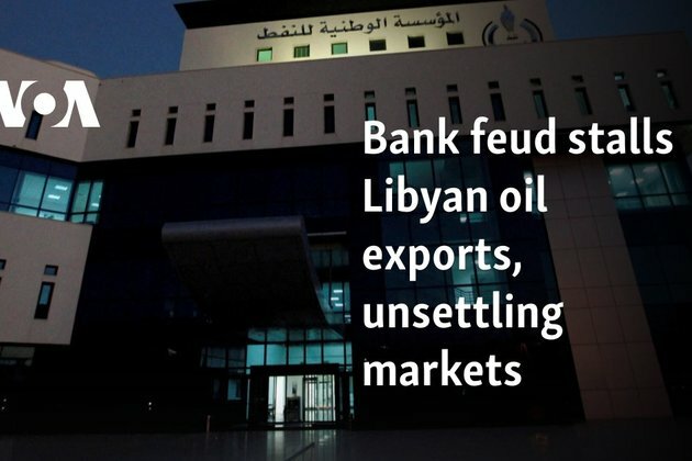 Bank feud stalls Libyan oil exports, unsettling markets
