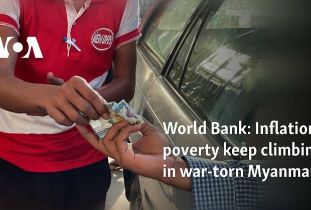 World Bank: Inflation, poverty keep climbing in war-torn Myanmar