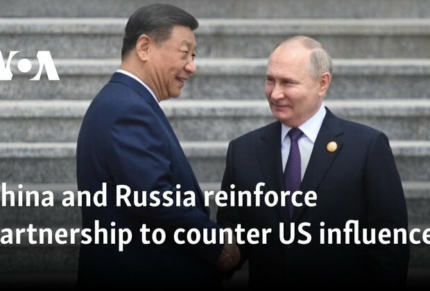 China and Russia reinforce partnership to counter US influence