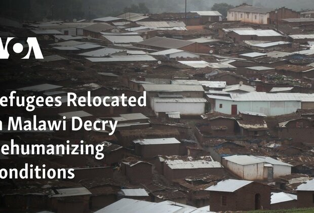 Relocated Refugees in Malawi Decry Dehumanizing Conditions